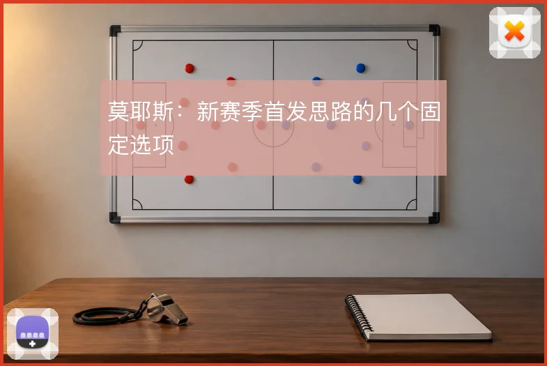 莫耶斯：新赛季首发思路的几个固定选项
