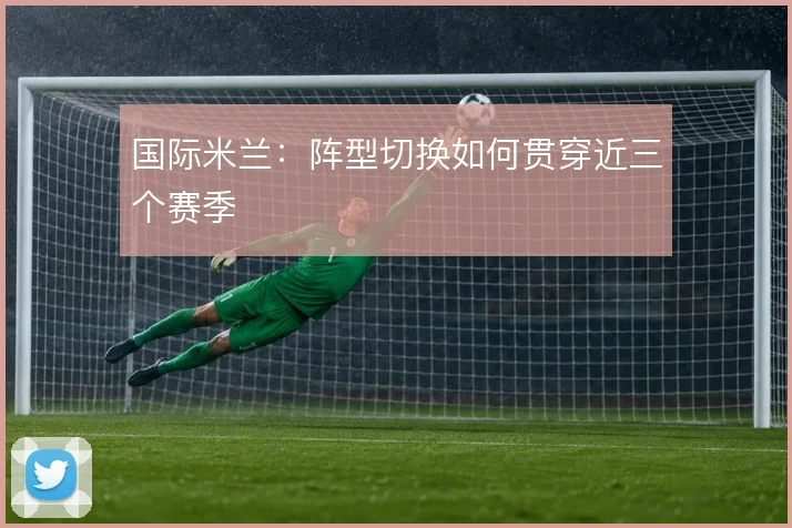 国际米兰：阵型切换如何贯穿近三个赛季