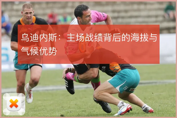 乌迪内斯：主场战绩背后的海拔与气候优势