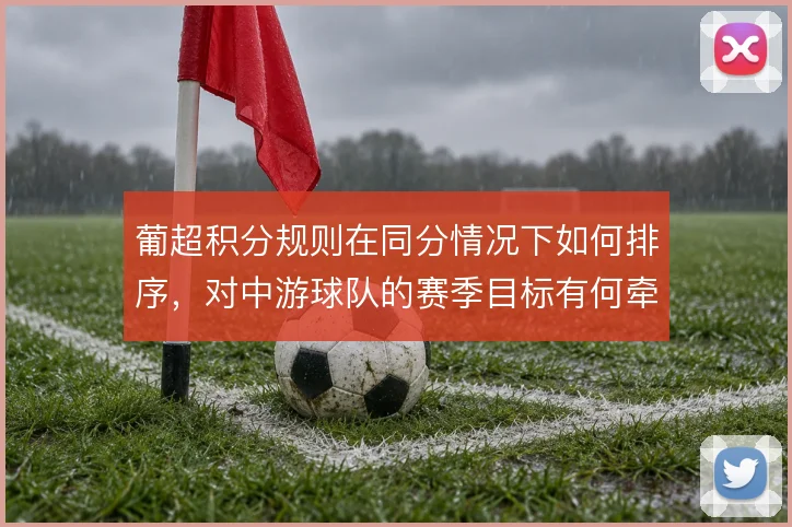 葡超积分规则在同分情况下如何排序，对中游球队的赛季目标有何牵引