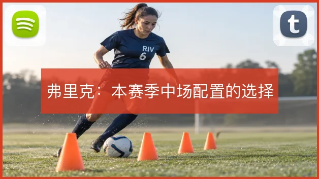 弗里克：本赛季中场配置的选择