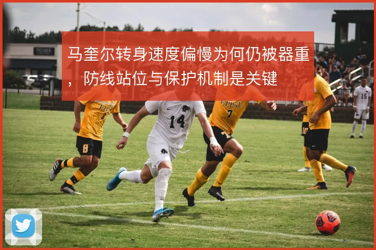 马奎尔转身速度偏慢为何仍被器重，防线站位与保护机制是关键