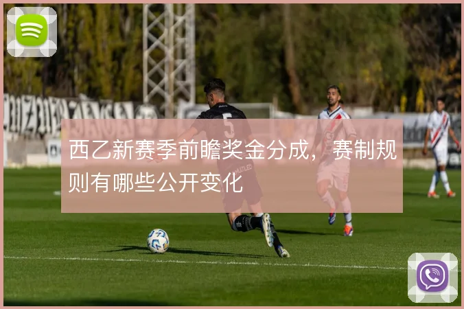 西乙新赛季前瞻奖金分成，赛制规则有哪些公开变化