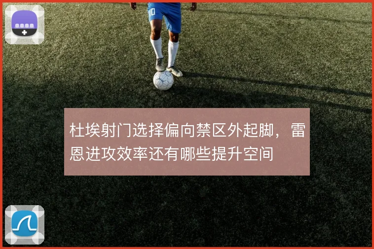 杜埃射门选择偏向禁区外起脚,雷恩进攻效率还有哪些提升空间