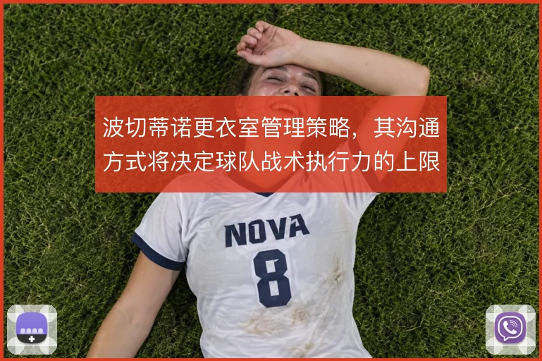 波切蒂诺更衣室管理策略，其沟通方式将决定球队战术执行力的上限