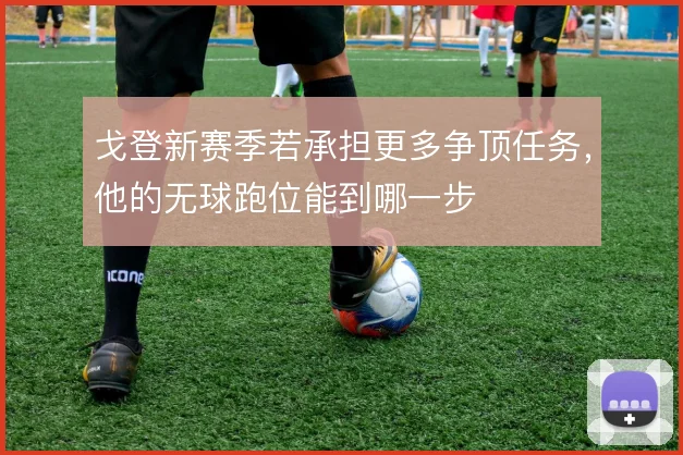 戈登新赛季若承担更多争顶任务，他的无球跑位能到哪一步