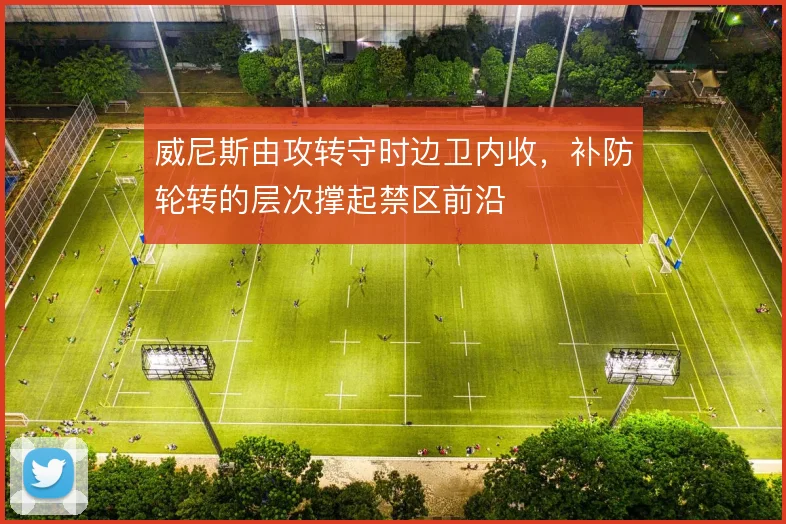 威尼斯由攻转守时边卫内收，补防轮转的层次撑起禁区前沿