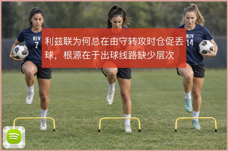 利兹联为何总在由守转攻时仓促丢球，根源在于出球线路缺少层次