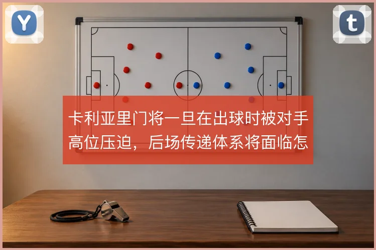 卡利亚里门将一旦在出球时被对手高位压迫，后场传递体系将面临怎样的风险