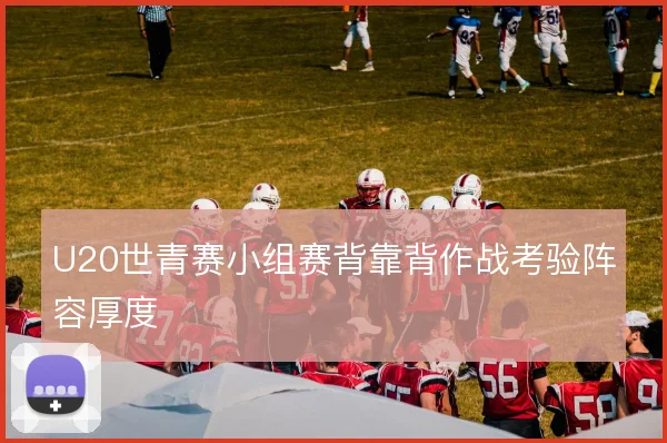 U20世青赛小组赛背靠背作战考验阵容厚度
