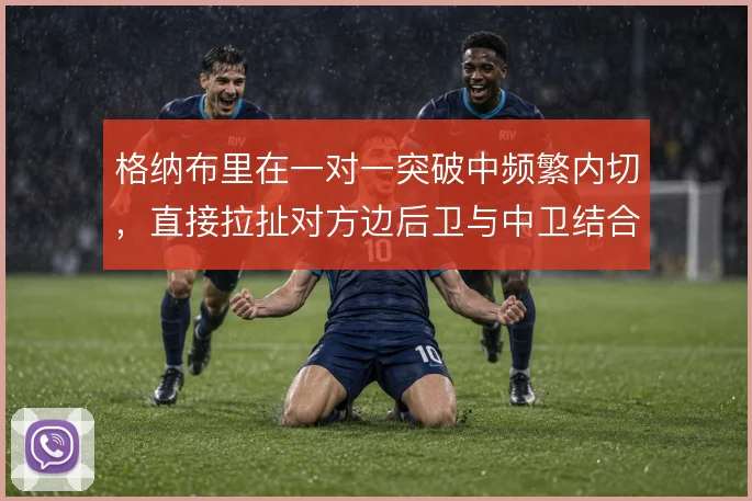 格纳布里在一对一突破中频繁内切，直接拉扯对方边后卫与中卫结合部