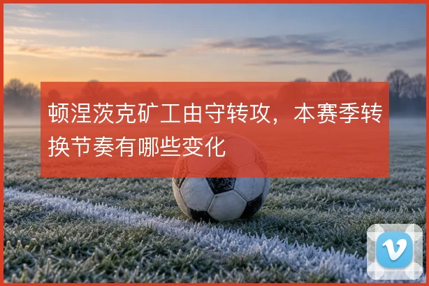 顿涅茨克矿工由守转攻,本赛季转换节奏有哪些变化