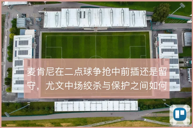 麦肯尼在二点球争抢中前插还是留守,尤文中场绞杀与保护之间如何取舍