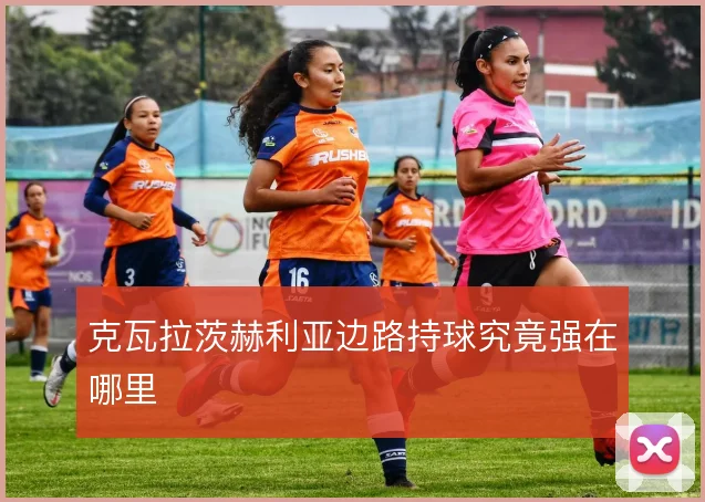 克瓦拉茨赫利亚边路持球究竟强在哪里