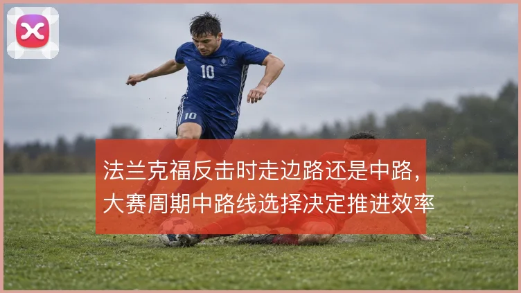 法兰克福反击时走边路还是中路，大赛周期中路线选择决定推进效率