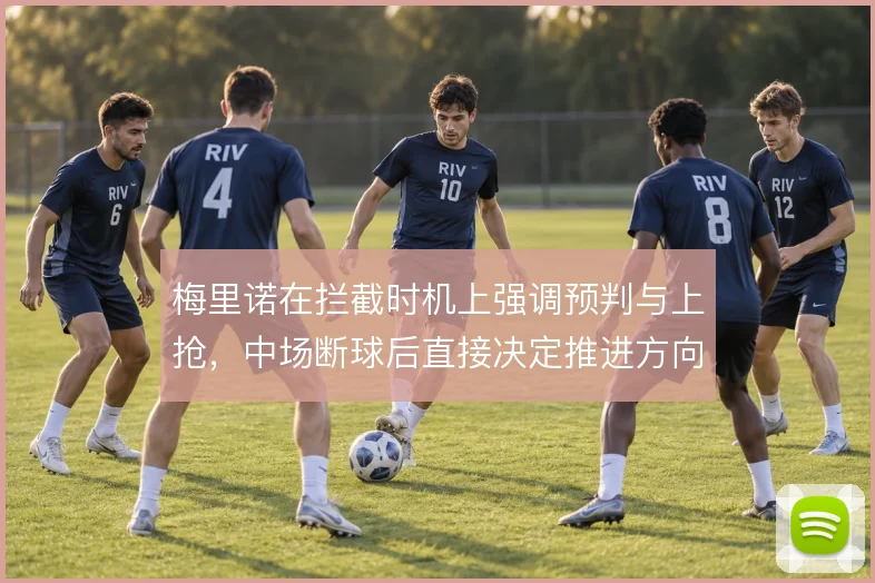梅里诺在拦截时机上强调预判与上抢,中场断球后直接决定推进方向