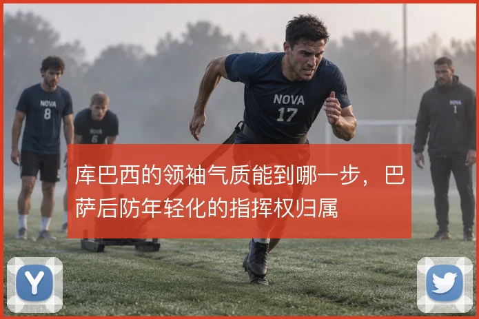 库巴西的领袖气质能到哪一步,巴萨后防年轻化的指挥权归属