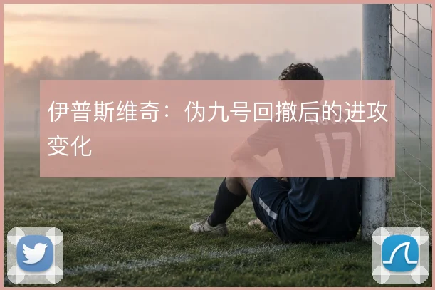伊普斯维奇：伪九号回撤后的进攻变化
