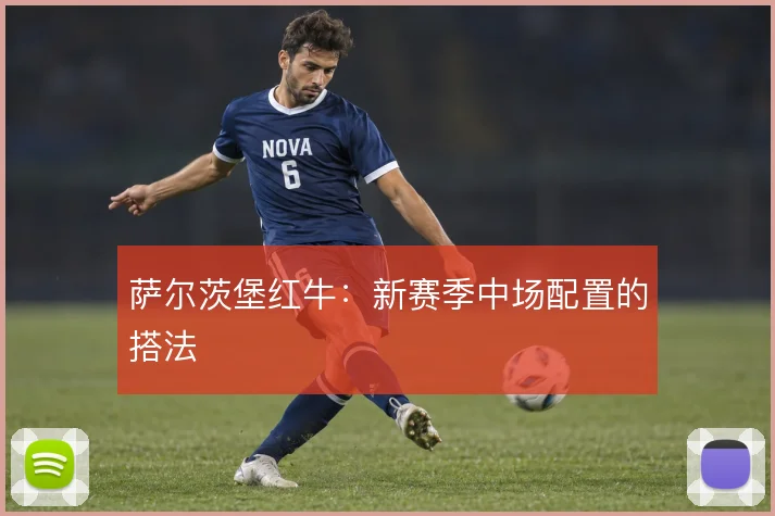 萨尔茨堡红牛：新赛季中场配置的搭法