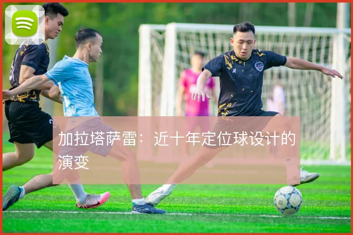 加拉塔萨雷：近十年定位球设计的演变