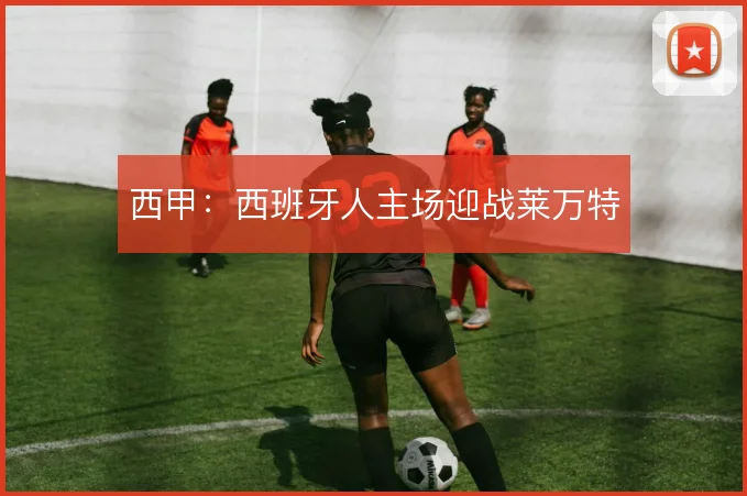 西甲：西班牙人主场迎战莱万特