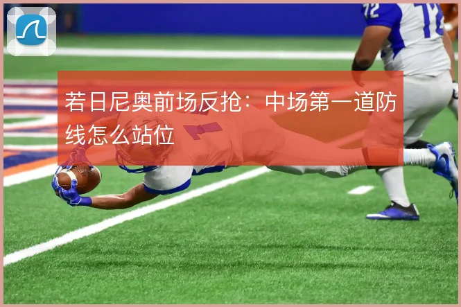 若日尼奥前场反抢：中场第一道防线怎么站位