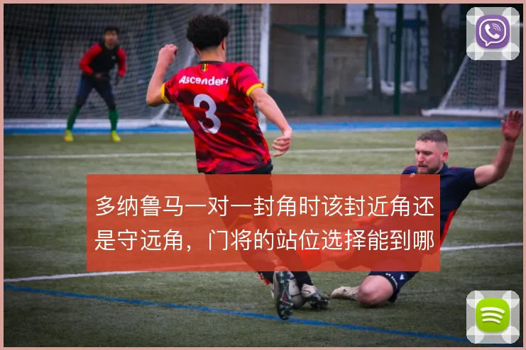 多纳鲁马一对一封角时该封近角还是守远角，门将的站位选择能到哪一步