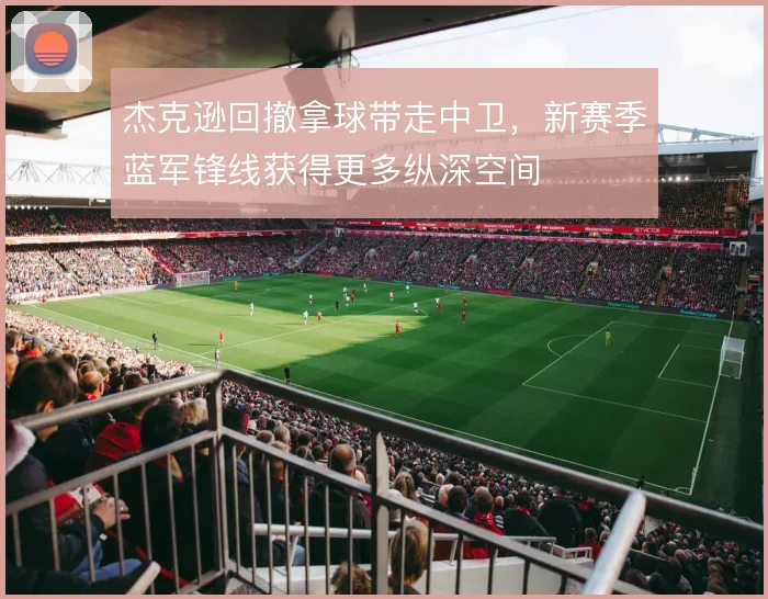 杰克逊回撤拿球带走中卫，新赛季蓝军锋线获得更多纵深空间