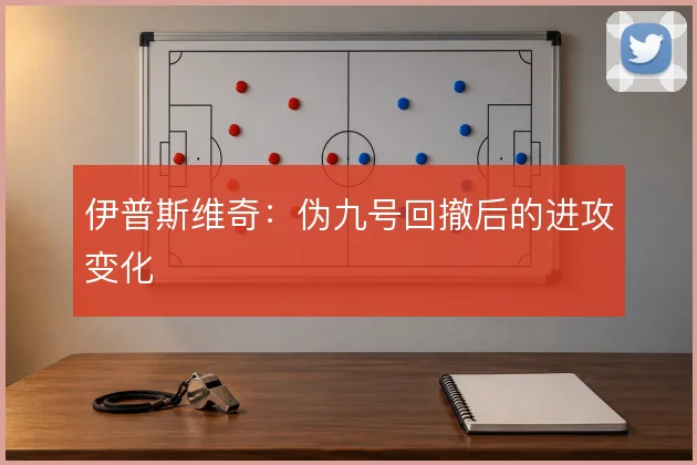 伊普斯维奇：伪九号回撤后的进攻变化