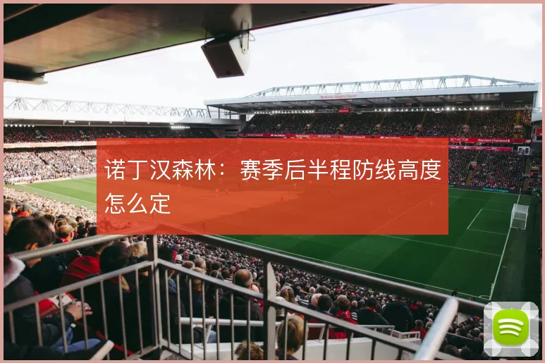诺丁汉森林：赛季后半程防线高度怎么定