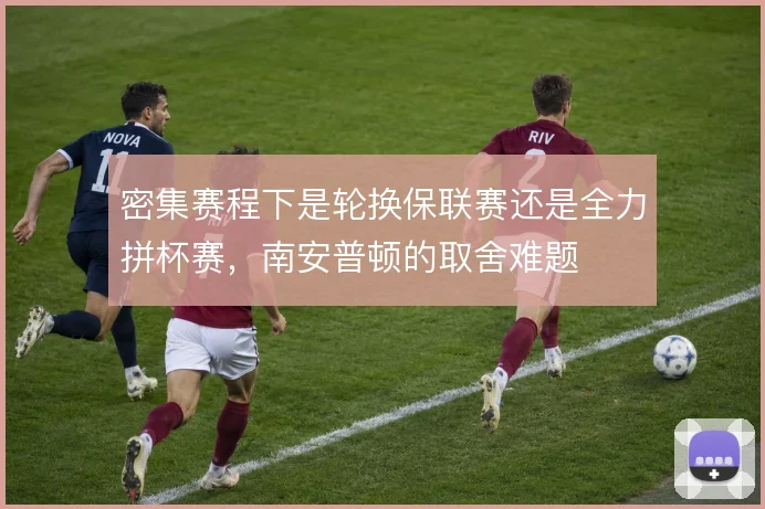 密集赛程下是轮换保联赛还是全力拼杯赛，南安普顿的取舍难题