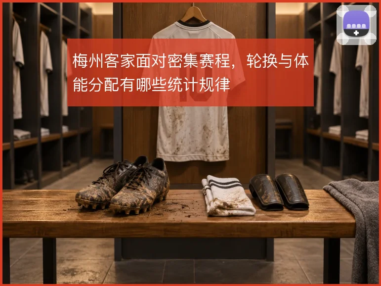 梅州客家面对密集赛程，轮换与体能分配有哪些统计规律