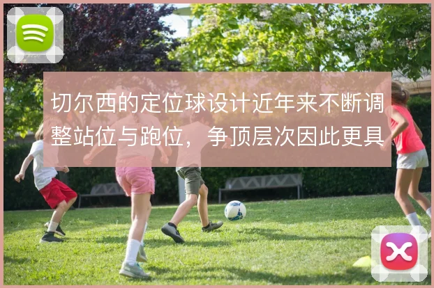 切尔西的定位球设计近年来不断调整站位与跑位，争顶层次因此更具威胁