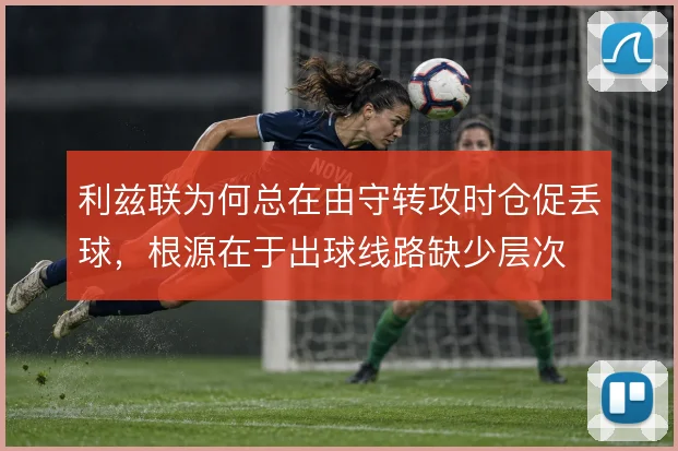 利兹联为何总在由守转攻时仓促丢球，根源在于出球线路缺少层次