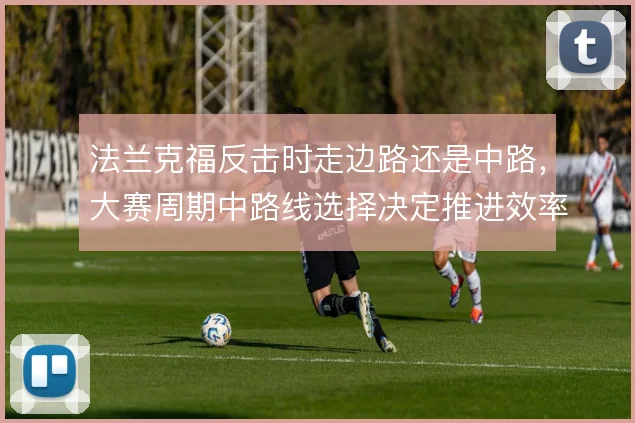 法兰克福反击时走边路还是中路，大赛周期中路线选择决定推进效率