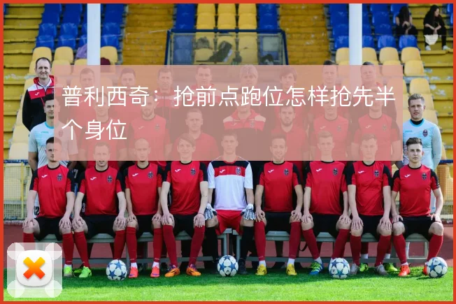 普利西奇：抢前点跑位怎样抢先半个身位