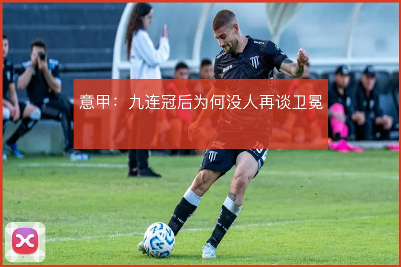 意甲：九连冠后为何没人再谈卫冕