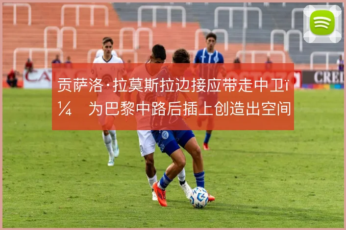 贡萨洛·拉莫斯拉边接应带走中卫，为巴黎中路后插上创造出空间