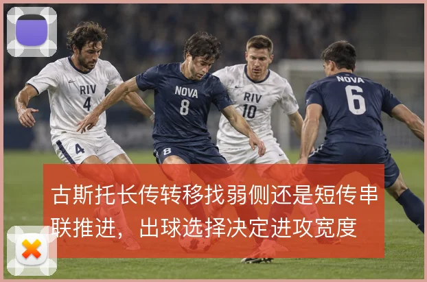 古斯托长传转移找弱侧还是短传串联推进，出球选择决定进攻宽度