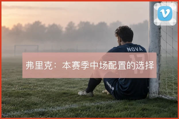 弗里克：本赛季中场配置的选择