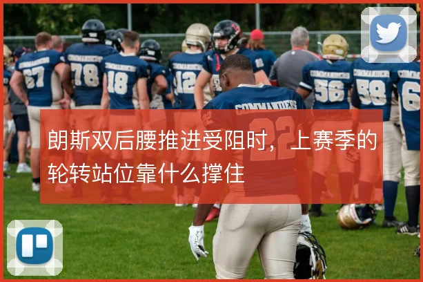 朗斯双后腰推进受阻时，上赛季的轮转站位靠什么撑住