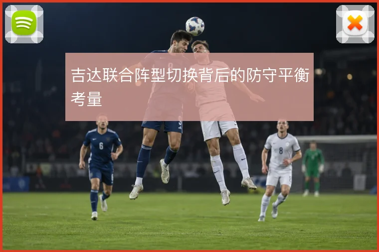 吉达联合阵型切换背后的防守平衡考量