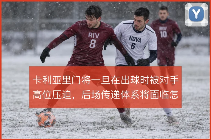 卡利亚里门将一旦在出球时被对手高位压迫，后场传递体系将面临怎样的风险