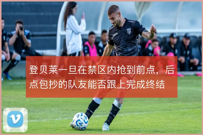 登贝莱一旦在禁区内抢到前点，后点包抄的队友能否跟上完成终结