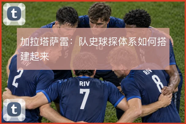 加拉塔萨雷：队史球探体系如何搭建起来
